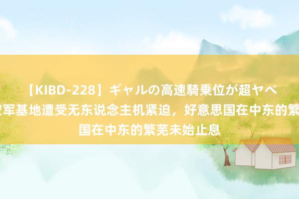【KIBD-228】ギャルの高速騎乗位が超ヤベェ 阿萨德空军基地遭受无东说念主机紧迫，好意思国在中东的繁芜未始止息