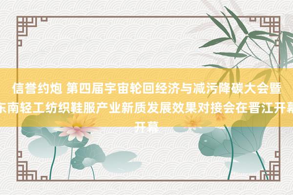 信誉约炮 第四届宇宙轮回经济与减污降碳大会暨东南轻工纺织鞋服产业新质发展效果对接会在晋江开幕