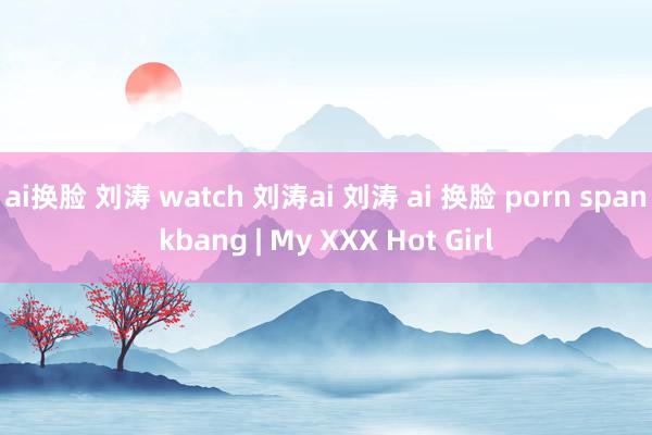 ai换脸 刘涛 watch 刘涛ai 刘涛 ai 换脸 porn spankbang | My XXX Hot Girl