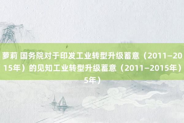 萝莉 国务院对于印发工业转型升级蓄意（2011—2015年）的见知　　工业转型升级蓄意（2011—2015年）