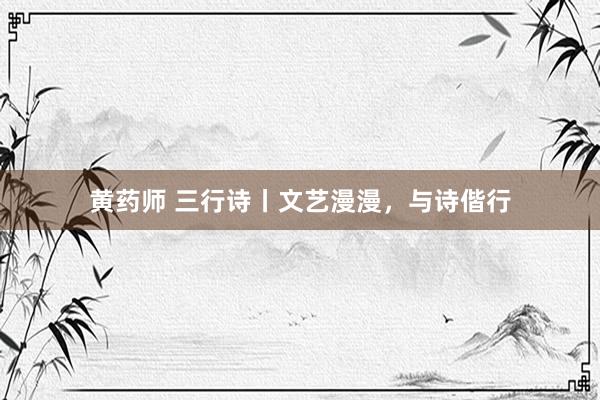 黄药师 三行诗丨文艺漫漫，与诗偕行