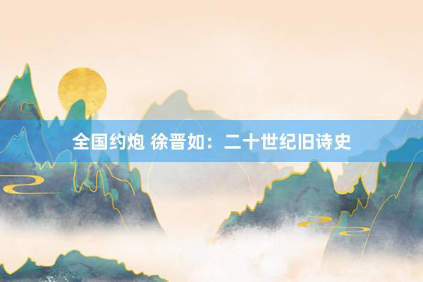 全国约炮 徐晋如：二十世纪旧诗史
