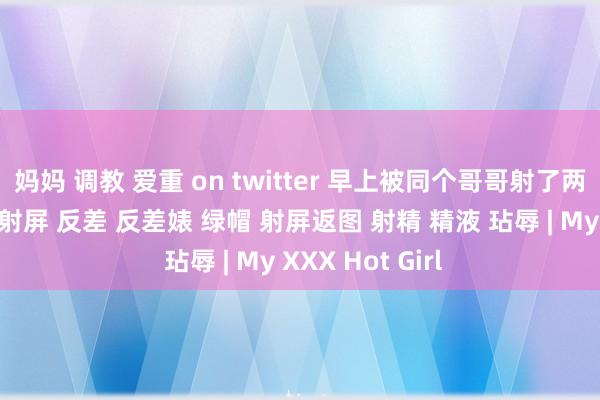 妈妈 调教 爱重 on twitter 早上被同个哥哥射了两次好可爱精液 射屏 反差 反差婊 绿帽 射屏返图 射精 精液 玷辱 | My XXX Hot Girl