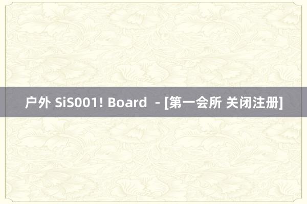 户外 SiS001! Board  - [第一会所 关闭注册]