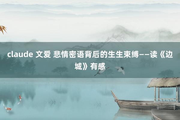 claude 文爱 悲情密语背后的生生束缚——读《边城》有感