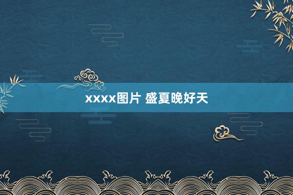xxxx图片 盛夏晚好天