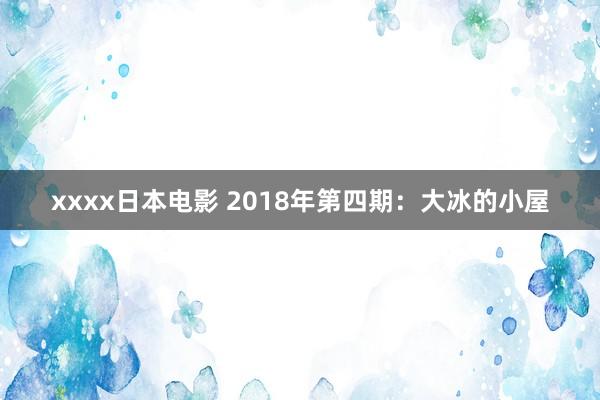 xxxx日本电影 2018年第四期：大冰的小屋