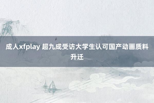 成人xfplay 超九成受访大学生认可国产动画质料升迁