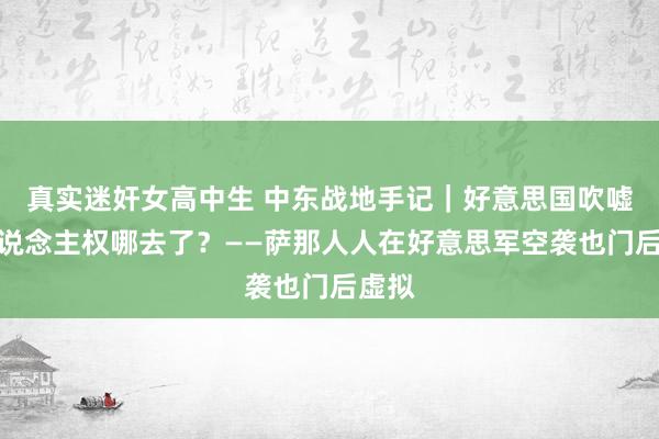 真实迷奸女高中生 中东战地手记｜好意思国吹嘘的东说念主权哪去了？——萨那人人在好意思军空袭也门后虚拟