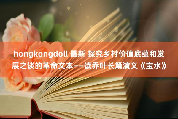 hongkongdoll 最新 探究乡村价值底蕴和发展之谈的