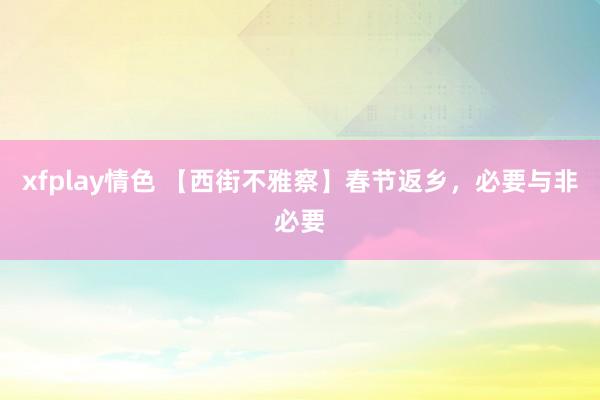 xfplay情色 【西街不雅察】春节返乡，必要与非必要
