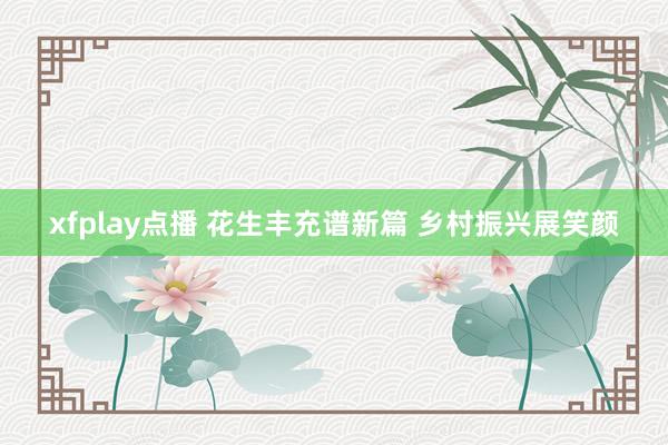 xfplay点播 花生丰充谱新篇 乡村振兴展笑颜