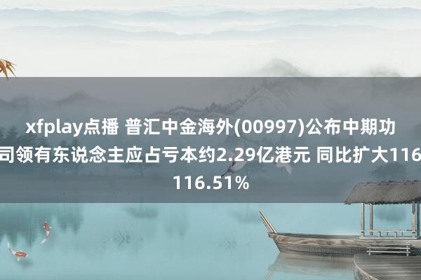xfplay点播 普汇中金海外(00997)公布中期功绩 公